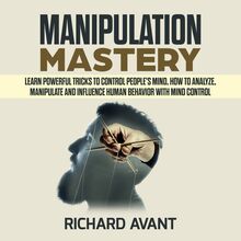 MANIPULATION MASTERY: Learn Powerful Tricks to Control People s Mind, How to Analyze, Manipulate and Influence Human Behavior with mind control