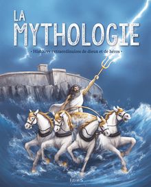 La mythologie. Histoires extraordinaires de dieux et de héros