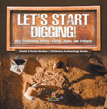 Let s Start Digging! : How Archaeology Works, Fossils, Ruins, and Artifacts | Grade 5 Social Studies | Children s Archaeology Books