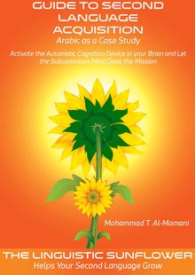 Guide to Second Language Acquisition : Arabic as a Case Study : Activate the Automatic Cognition Device in Your Brain and Let the Subconscious Mind Does the Mission