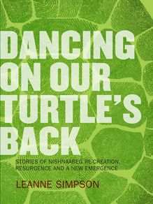 Dancing On Our Turtle s Back : Stories of Nishnaabeg Re-Creation, Resurgence, and a New Emergence