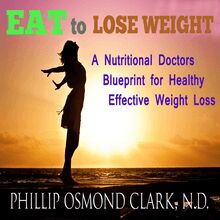 Eat to Lose Weight - A Nutritional Doctors Blueprint for Healthy Effective Weight Loss