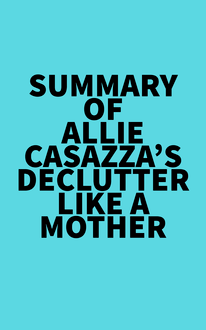 Summary of Allie Casazza s Declutter Like a Mother