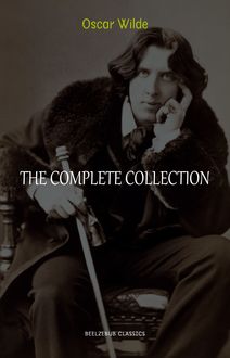 Oscar Wilde Collection: The Complete Novels, Short Stories, Plays, Poems, Essays (The Picture of Dorian Gray, Lord Arthur Savile s Crime, The Happy Prince, De Profundis, The Importance of Being Earnest...)