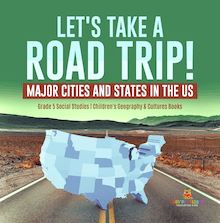 Let s Take a Road Trip! : Major Cities and States in the US | Grade 5 Social Studies | Children s Geography & Cultures Books