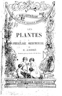 Les plantes à feuillage ornemental : description, histoire, culture et distribution des plantes à belles feuilles... / par Éd. André,...