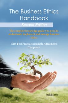 The Business Ethics Handbook: The Complete Knowledge Guide you need to Understand, Implement and Manage Business Ethics - With Best Practices Example Agreement Templates - Second Edition