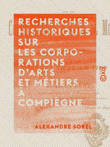 Recherches historiques sur les corporations d arts et métiers à Compiègne - Et leurs vœux en 1789