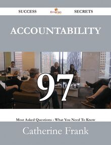 Accountability 97 Success Secrets - 97 Most Asked Questions On Accountability - What You Need To Know