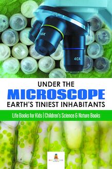 Under the Microscope : Earth s Tiniest Inhabitants : Life Books for Kids | Children s Science & Nature Books