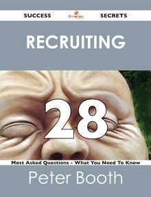 Recruiting 28 Success Secrets - 28 Most Asked Questions On Recruiting - What You Need To Know