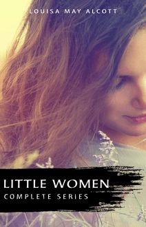 The Complete Little Women Series: Little Women, Good Wives, Little Men, Jo s Boys (4 books in one)