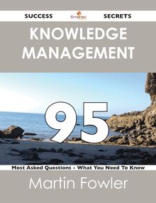 Knowledge Management 95 Success Secrets - 95 Most Asked Questions On Knowledge Management - What You Need To Know