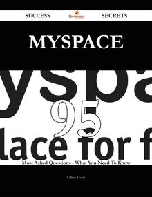 MySpace 95 Success Secrets - 95 Most Asked Questions On MySpace - What You Need To Know