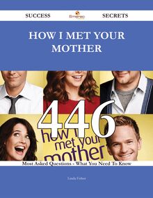 How I Met Your Mother 446 Success Secrets - 446 Most Asked Questions On How I Met Your Mother - What You Need To Know
