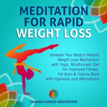 Meditation For Rapid Weight Loss: Unleash Your Body s Natural Weight Loss Mechanism with Yoga, Mindfulness Diet For Improved Fitness, Fat Burn & Calorie Blast with Hypnosis and Affirmations