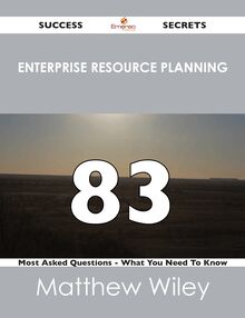 Enterprise Resource Planning 83 Success Secrets - 83 Most Asked Questions On Enterprise Resource Planning - What You Need To Know