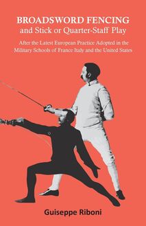 Broadsword Fencing and Stick or Quarter-Staff Play - After the Latest European Practice Adopted in the Military Schools of France Italy and the United States