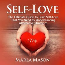Self-Love: The Ultimate Guide to Build Self-Love That You Need by Understanding Alternative Strategies