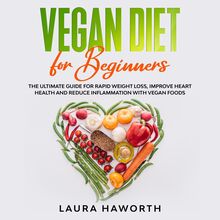 Vegan Diet for Beginners: The Ultimate Guide for Rapid Weight Loss, Improve Heart Health and Reduce Inflammation with Vegan Foods
