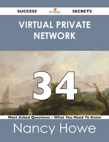 Virtual Private Network 34 Success Secrets - 34 Most Asked Questions On Virtual Private Network - What You Need To Know