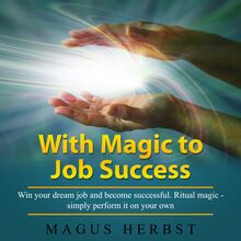 With Magic to Job Success: Win your dream job and become successful. Ritual magic - simply perform it on your own