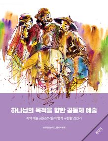 Community Arts for God s Purposes [Korean] 하나님의 목적을 향한 공동체 예술
