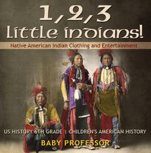 1, 2, 3 Little Indians! Native American Indian Clothing and Entertainment - US History 6th Grade | Children s American History