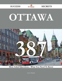 Ottawa 387 Success Secrets - 387 Most Asked Questions On Ottawa - What You Need To Know