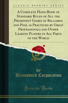 Complete Hand-Book of Standard Rules of All the Prominent Games of Billiards and Pool as Practiced by Great Professionals and Other Leading Players in All Parts of the World