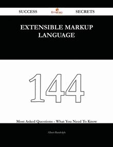 Extensible Markup Language 144 Success Secrets - 144 Most Asked Questions On Extensible Markup Language - What You Need To Know