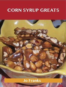 Corn Syrup Greats: Delicious Corn Syrup Recipes, The Top 100 Corn Syrup Recipes