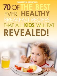 Kids Recipes Books: 70 Of The Best Ever Breakfast Recipes That All Kids Will Eat.....Revealed!