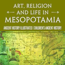 Art, Religion and Life in Mesopotamia - Ancient History Illustrated | Children s Ancient History