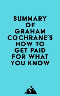 Summary of Graham Cochrane s How to Get Paid for What You Know