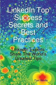 LinkedIn Top Success Secrets and Best Practices: LinkedIn Experts Share The World s Greatest Tips