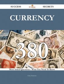 Currency 380 Success Secrets - 380 Most Asked Questions On Currency - What You Need To Know