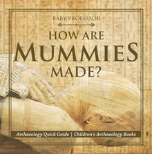 How Are Mummies Made? Archaeology Quick Guide | Children s Archaeology Books