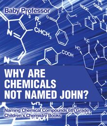 Why Are Chemicals Not Named John? Naming Chemical Compounds 6th Grade | Children s Chemistry Books
