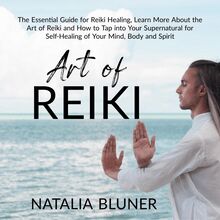 The Art of Reiki: The Essential Guide for Reiki Healing, Learn More About the Art of Angelic Reiki and How to Tap into Your Supernatural for Self-Healing of Your Mind, Body and Spirit