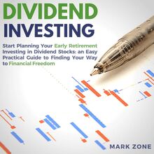 Dividend Investing: Start Planning Your Early Retirement Investing in Dividend Stocks: an Easy Practical Guide to Finding Your Way to Financial Freedom