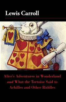 Alice s Adventures in Wonderland and What the Tortoise Said to Achilles and Other Riddles