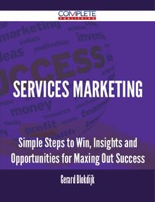 Services Marketing - Simple Steps to Win, Insights and Opportunities for Maxing Out Success