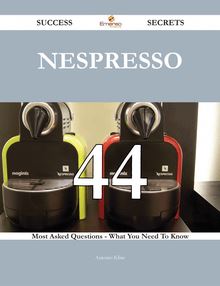 Nespresso 44 Success Secrets - 44 Most Asked Questions On Nespresso - What You Need To Know
