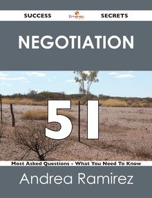Negotiation 51 Success Secrets - 51 Most Asked Questions On Negotiation - What You Need To Know