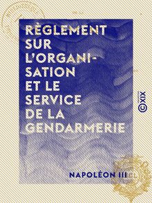 Règlement sur l organisation et le service de la gendarmerie - Décret du 1er mars 1854