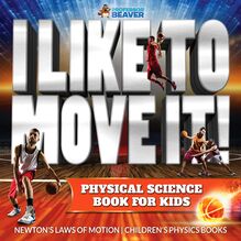 I Like To Move It! Physical Science Book for Kids - Newton s Laws of Motion | Children s Physics Book