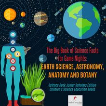The Big Book of Science Facts for Game Nights : Earth Science, Astronomy, Anatomy and Botany | Science Book Junior Scholars Edition | Children s Science Education Books