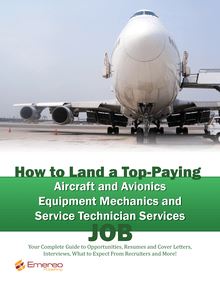 How to Land a Top-Paying Aircraft and Avionics Equipment Mechanics and Service Technician Services Job: Your Complete Guide to Opportunities, Resumes and Cover Letters, Interviews, Salaries, Promotions, What to Expect From Recruiters and More!