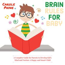 Brain Rules For Baby: A Complete Guide For Parents To Develop Kid s Mind And Nurture A Happy And Smart Child